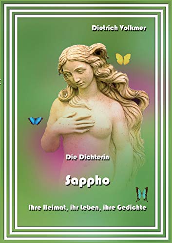 Die Dichterin Sappho: Ihre Heimat, ihr Leben, ihre Gedichte