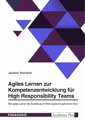 Agiles Lernen zur Kompetenzentwicklung für High Responsibility Teams. Wie agiles Lernen die Ausbildung im Rettungsdienst optimieren kann