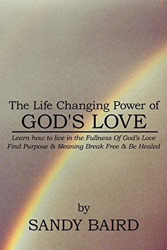 The Life Changing Power of God's Love: Learn How to Live in the Fullness of God's Love Find Purpose & Meaning Break Free & Be Healed