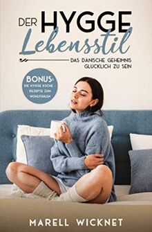 Der Hygge Lebensstil: Das dänische Geheimnis glücklich zu sein - (BONUS Die Hygge-Küche – Rezepte zum Wohlfühlen)