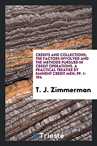 Credits and Collections; The Factors Involved and the Methods Pursued in Credit Operations. A Practical Treatise by Eminent Credit Men; pp. 1-194