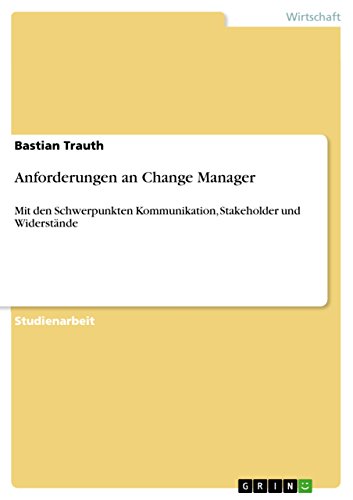 Anforderungen an Change Manager: Mit den Schwerpunkten Kommunikation, Stakeholder und Widerstände