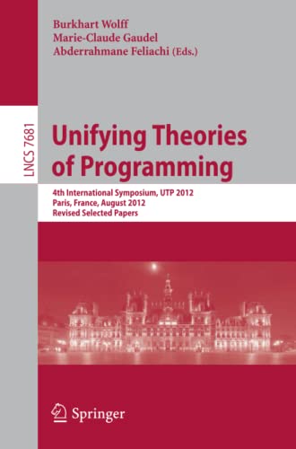 Unifying Theories of Programming: 4th International Symposium, UTP 2012, Paris, France, August 27-28, 2012, Revised Selected Papers (Lecture Notes in Computer Science, Band 7681)