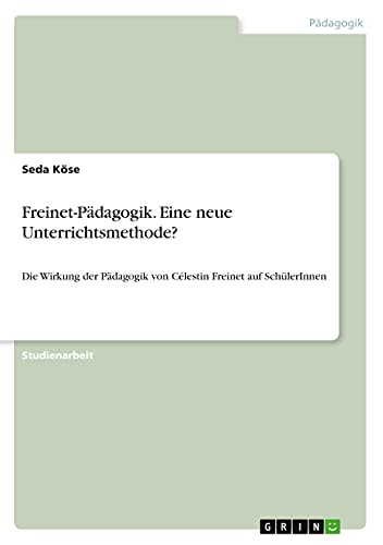 Freinet-Pädagogik. Eine neue Unterrichtsmethode?: Die Wirkung der Pädagogik von Célestin Freinet auf SchülerInnen