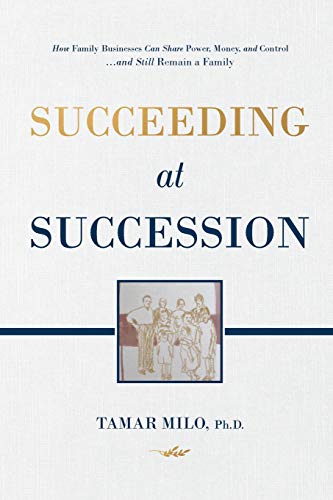 Succeeding at Succession: How Family Businesses Can Share Power, Money, and Control...and Still Remain A Family