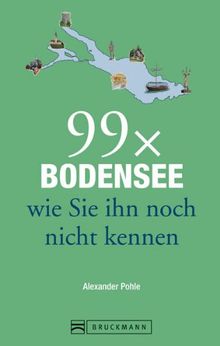 Reiseführer Bodensee: 99x Bodensee wie Sie ihn noch nicht kennen. Weniger als 111 Orte, dafür mit Highlights rund um das Dreiländereck, mit Lindau, Bregenz, Konstanz und der Blumeninsel Mainau