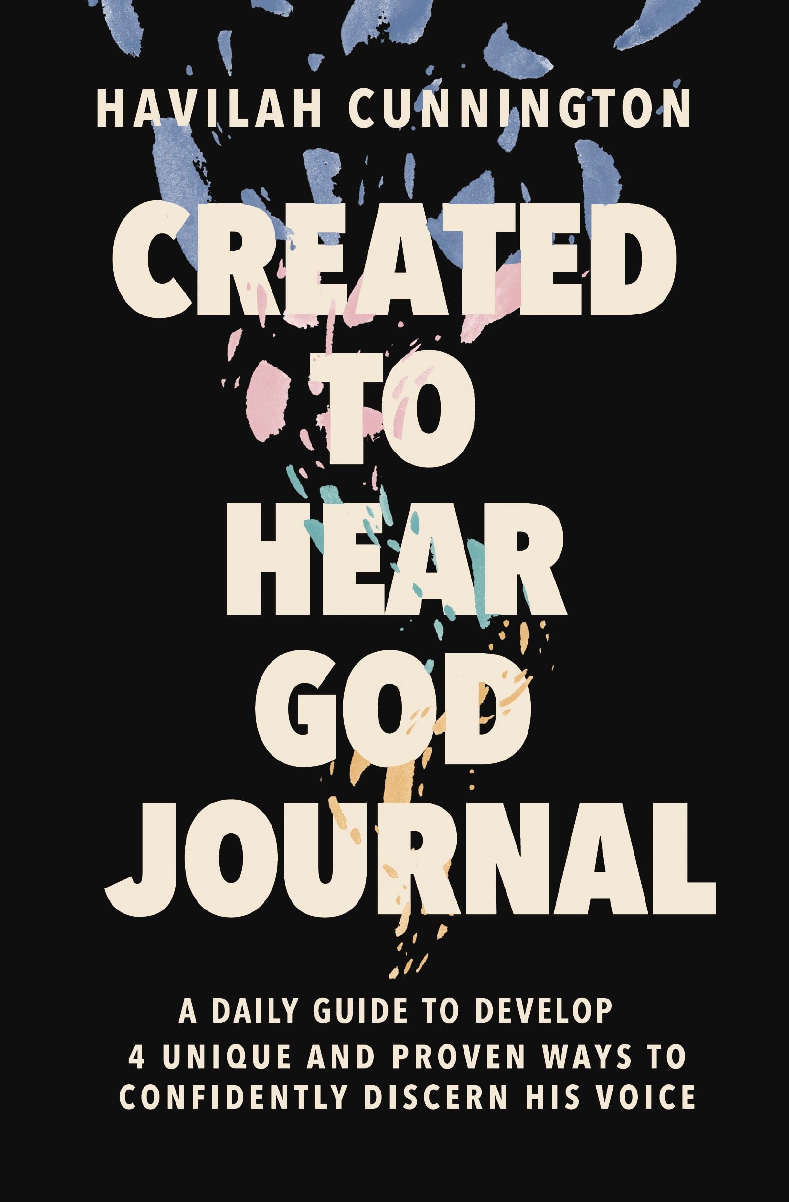Havilah Cunnington Created To Hear God Journal, A Daily Guide To Develop 4 Unique And Proven Ways To Confidently Discern His Voice