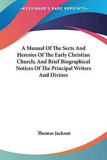 A Manual Of The Sects And Heresies Of The Early Christian Church; And Brief Biographical Notices Of The Principal Writers And Divines