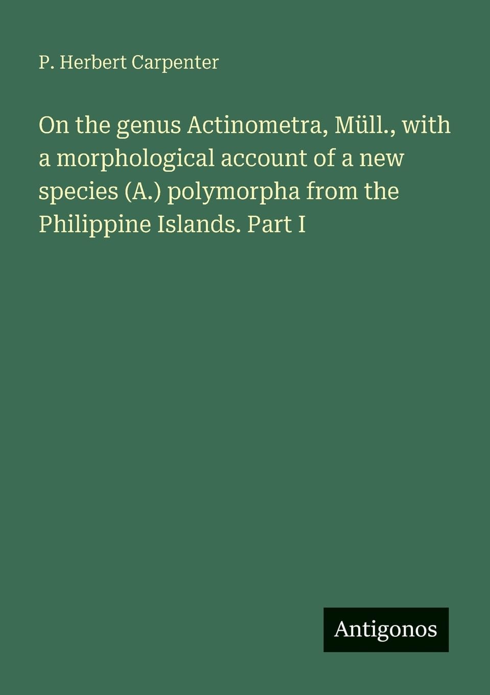 On the genus Actinometra, Müll., with a morphological account of a new species (A.) polymorpha from the Philippine Islands. Part I