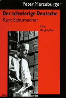 Der schwierige Deutsche Kurt Schumacher. Eine Biographie