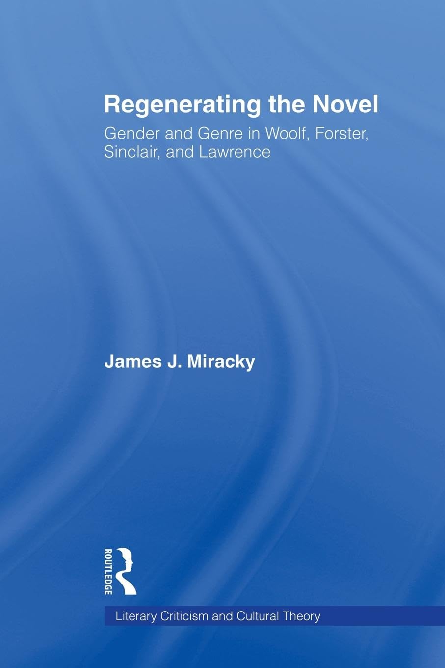 Miracky, James J. Regenerating The Novel, Gender And Genre In Woolf, Forster, Sinclair, And Lawrence (Literary Criticism And Cultural Theory)