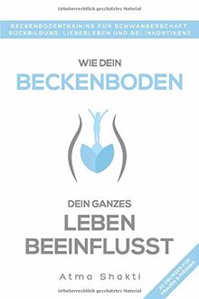 Wie dein Beckenboden dein ganzes Leben beeinflusst: Beckenbodentraining für Schwangerschaft, Rückbildung, Liebesleben und bei Inkontinenz