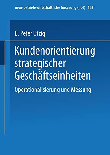 Kundenorientierung strategischer Geschäftseinheiten: Operationalisierung und Messung (neue betriebswirtschaftliche forschung (nbf), 139, Band 139)