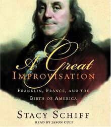 A Great Improvisation: Franklin, France, and the Birth of America