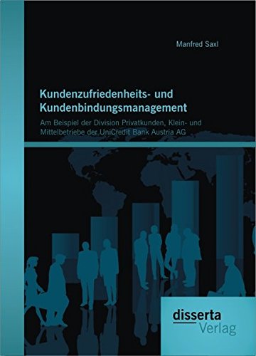Kundenzufriedenheits- und Kundenbindungsmanagement: Am Beispiel der Division Privatkunden, Klein- und Mittelbetriebe der UniCredit Bank Austria Ag