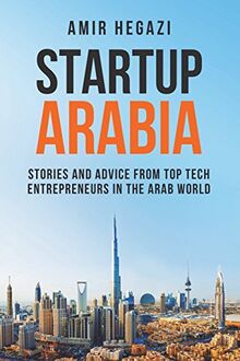 Startup Arabia: Stories and Advice from Top Tech Entrepreneurs in the Arab World