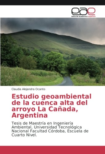 Estudio geoambiental de la cuenca alta del arroyo La Cañada, Argentina: Tesis de Maestría en Ingeniería Ambiental, Universidad Tecnológica Nacional Facultad Córdoba, Escuela de Cuarto Nivel