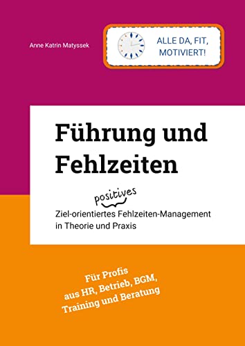Führung und Fehlzeiten - mit 93 Grafiken, Fragebögen, Literatur- und Stichwortverzeichnis: Ziel-orientiertes positives Fehlzeiten-Management in Theorie und Praxis
