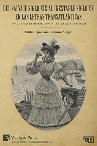 Del salvaje siglo XIX al inestable siglo XX en las letras transatlánticas: Una mirada retrospectiva a través de hispanistas (Serie En Estudios Culturales)
