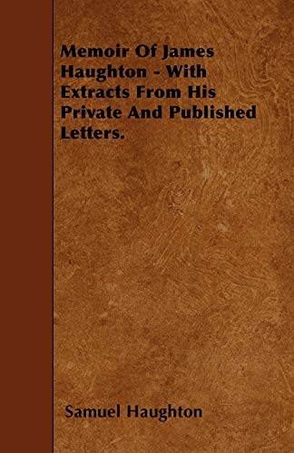 Memoir Of James Haughton - With Extracts From His Private And Published Letters.