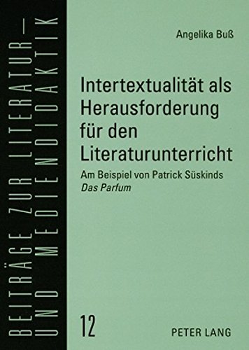 Intertextualität als Herausforderung für den Literaturunterricht: Am Beispiel von Patrick Süskinds Das Parfum (Beiträge zur Literatur- und Mediendidaktik)