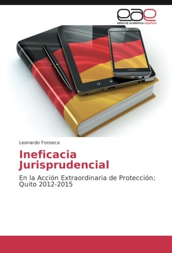 Ineficacia Jurisprudencial: En la Acción Extraordinaria de Protección; Quito 2012-2015