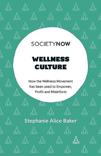 Baker, Stephanie Alice Wellness Culture, How The Wellness Movement Has Been Used To Empower, Profit And Misinform (SocietyNow)