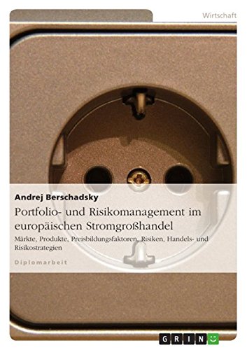 Portfolio- und Risikomanagement im europäischen Stromgroßhandel: Märkte, Produkte, Preisbildungsfaktoren, Risiken, Handels- und Risikostrategien
