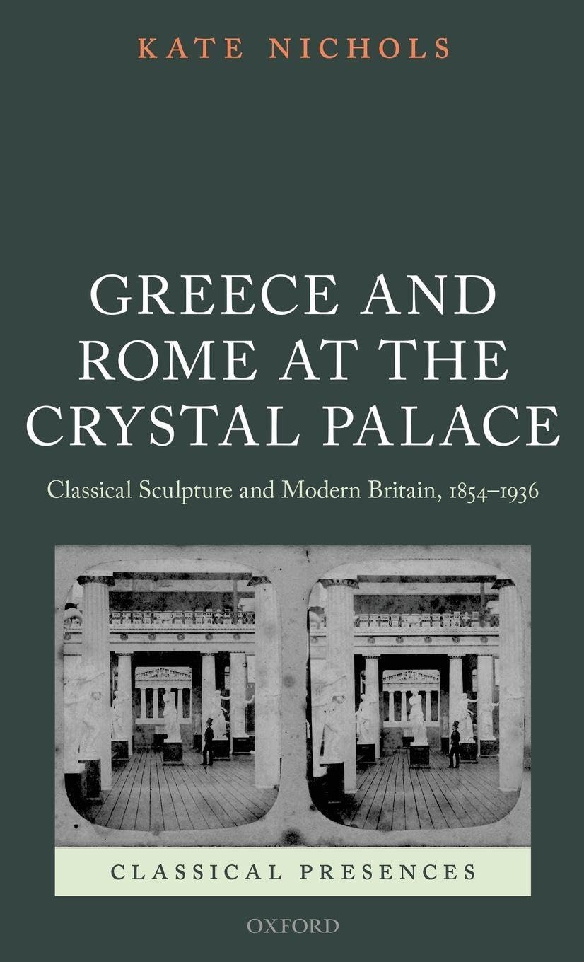 GREECE & ROME AT CRYSTAL PALACE CLPR C: Classical Sculpture and Modern Britain, 1854-1936 (Classical Presences)