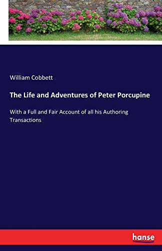 Cobbett, William Cobbett The Life And Adventures Of Peter Porcupine, With A Full And Fair Account Of All His Authoring Transactions