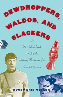 Dewdroppers, Waldos, and Slackers: A Decade-By-Decade Guide to the Vanishing Vocabulary of the 20th Century: A Decade-by-Decade Guide to the Vanishing Vocabulary of the Twentieth Century