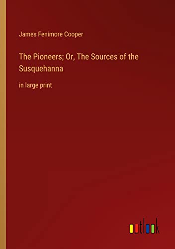 The Pioneers; Or, The Sources of the Susquehanna: in large print