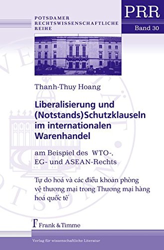 Liberalisierung und (Notstands)Schutzklauseln im internationalen Warenhandel: am Beispiel des WTO-, EG- und ASEAN-Rechts (Potsdamer Rechtswissenschaftliche Reihe)