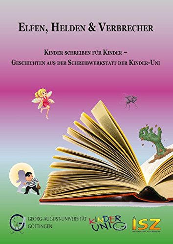 Elfen, Helden & Verbrecher: Kinder schreiben für Kinder - Geschichten aus der Schreibwerkstatt der Kinder-Uni