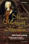 Musen, Machtspiel und Mätressen: Eberhard Ludwig - württembergischer Herzog und Gründer Ludwigsburgs