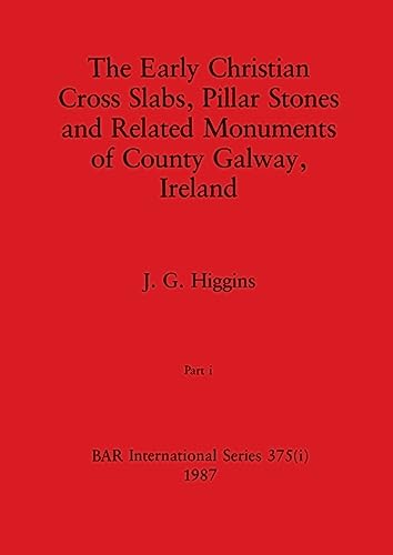 The Early Christian Cross Slabs, Pillar Stones and Related Monuments of County Galway, Ireland, Part i