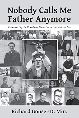 Nobody Calls Me Father Anymore: Experiencing the Priesthood From Pre to Post Vatican Two