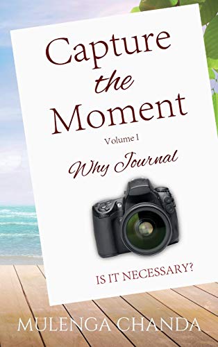CAPTURE THE MOMENT: Volume 1: Why Journal Is it Necessary?