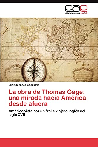 La obra de Thomas Gage: una mirada hacia América desde afuera: América vista por un fraile viajero inglés del siglo XVII
