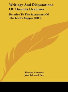 Writings And Disputations Of Thomas Cranmer: Relative To The Sacrament Of The Lord's Supper (1844)