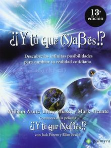 ¿¡Y tú qué (s)abes!? : descubre las infinitas posibilidades para cambiar tu realidad cotidiana