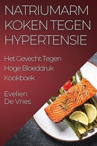 Natriumarm Koken tegen Hypertensie: Het Gevecht Tegen Hoge Bloeddruk Kookboek