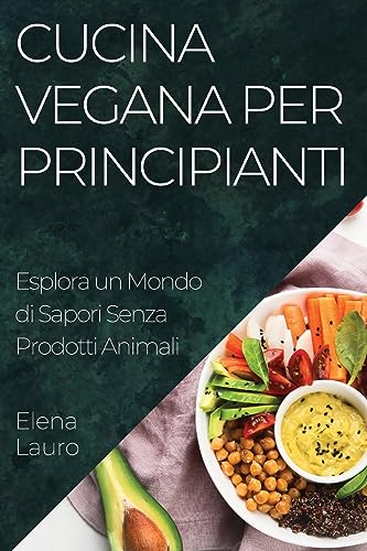 Cucina Vegana per Principianti: Esplora un Mondo di Sapori Senza Prodotti Animali