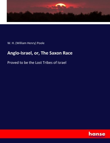 Anglo-Israel, or, The Saxon Race: Proved to be the Lost Tribes of Israel