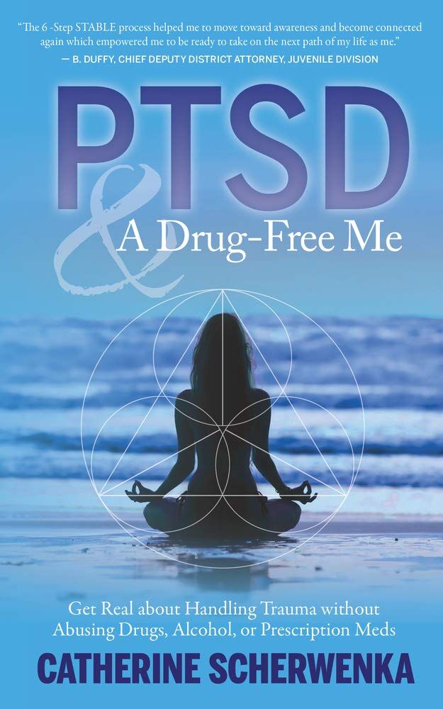 Catherine Scherwenka Ptsd And A Drug-Free Me, Get Real About Handling Trauma Without Abusing Drugs, Alcohol, Or Prescription Meds
