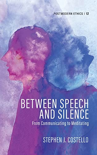Between Speech and Silence: From Communicating to Meditating (Postmodern Ethics, Band 12)