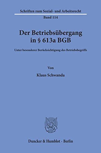 Der Betriebsübergang in § 613a BGB.: Unter besonderer Berücksichtigung des Betriebsbegriffs. (Schriften zum Sozial- und Arbeitsrecht, Band 114)