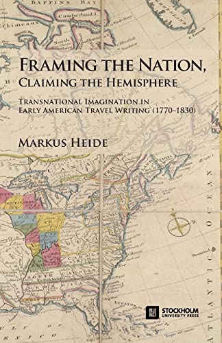 Framing the Nation, Claiming the Hemisphere: Transnational Imagination in Early American Travel Writing (1770-1830) (Stockholm English Studies)
