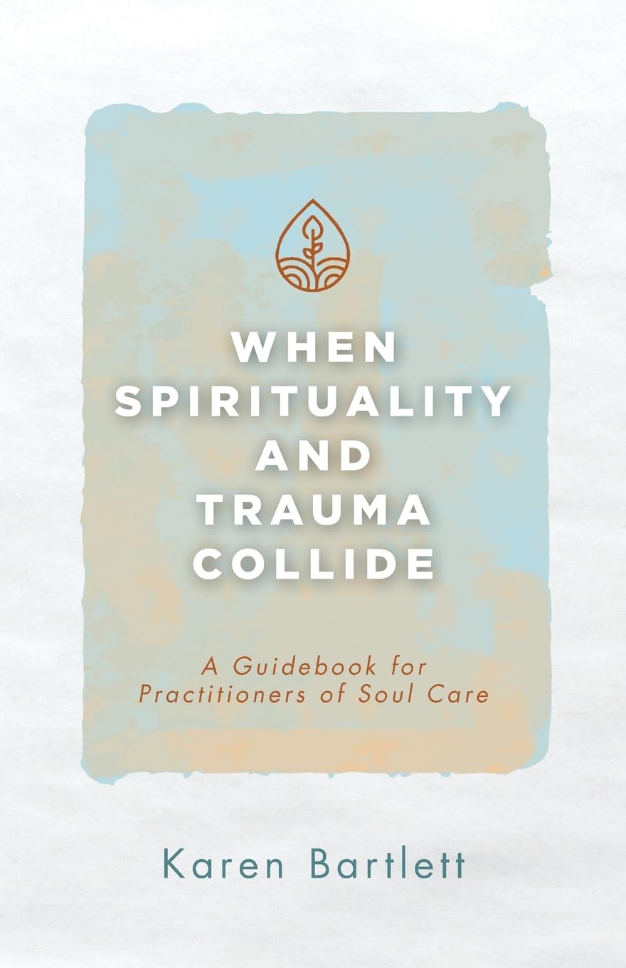 When Spirituality and Trauma Collide: A Guidebook for Practitioners of Soul Care