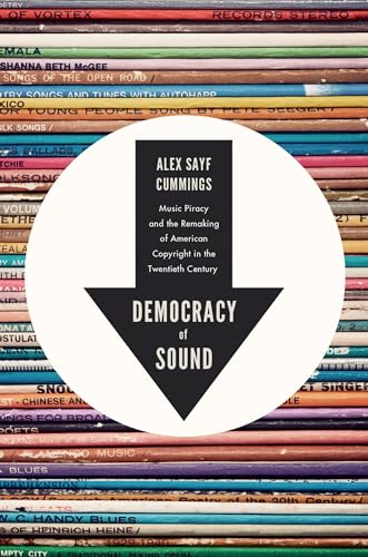 Democracy of Sound: Music Piracy and the Remaking of American Copyright in the Twentieth Century